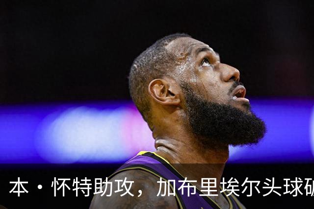 本·怀特助攻，加布里埃尔头球破门助阿森纳扩大优势