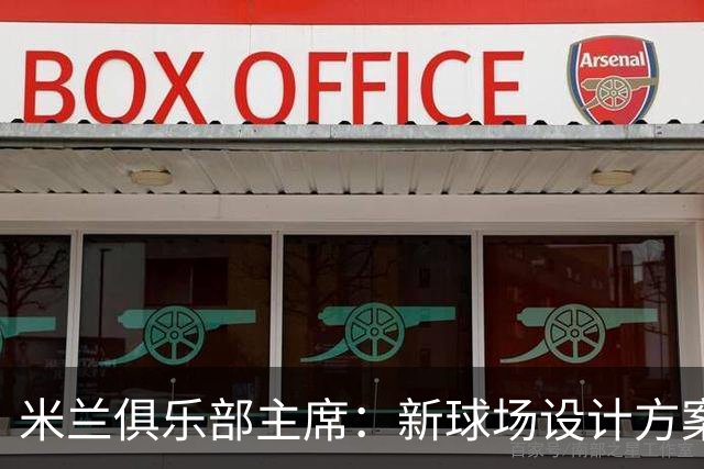 米兰俱乐部主席：新球场设计方案即将揭晓，期待未来新篇章
